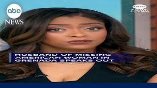 Husband of missing American woman in Grenada speaks out
